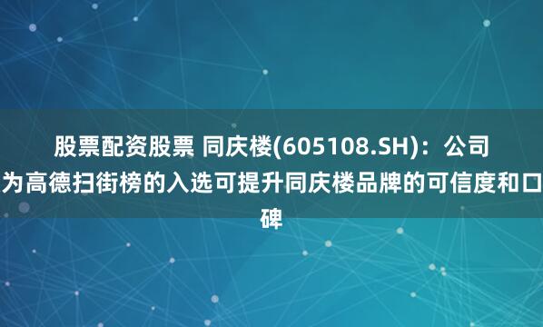 股票配资股票 同庆楼(605108.SH)：公司认为高德扫街榜的入选可提升同庆楼品牌的可信度和口碑